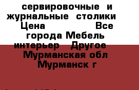 сервировочные  и журнальные  столики8 › Цена ­ 800-1600 - Все города Мебель, интерьер » Другое   . Мурманская обл.,Мурманск г.